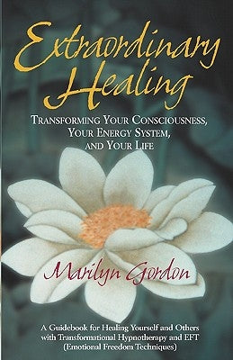 Extraordinary Healing: Transforming Your Consciousness, Your Energy System, And Your Life by Gordon, Marilyn