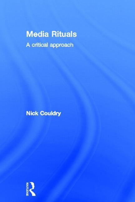 Media Rituals: A Critical Approach by Couldry, Nick