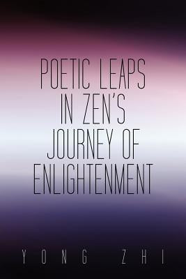 Poetic Leaps In Zen's Journey Of Enlightenment by Zhi, Yong