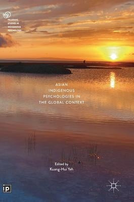Asian Indigenous Psychologies in the Global Context by Yeh, Kuang-Hui