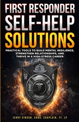 First Responder Self-Help Solutions: Practical Tools to Build Mental Resilience, Strengthen Relationships, and Thrive in a High-Stress Career by Vinson