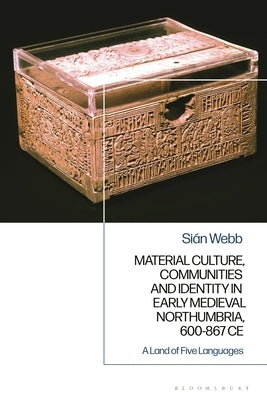 Material Culture, Communities and Identity in Early Medieval Northumbria, 600-867 CE: A Land of Five Languages by Webb, Sián