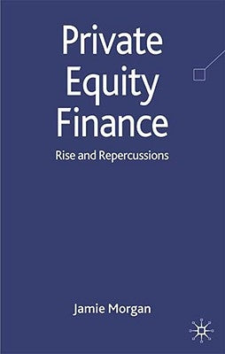 Private Equity Finance: Rise and Repercussions by Morgan, J.