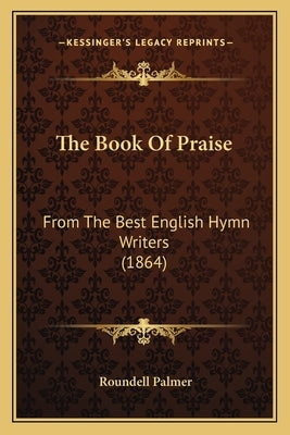 The Book of Praise: From the Best English Hymn Writers (1864) by Palmer, Roundell