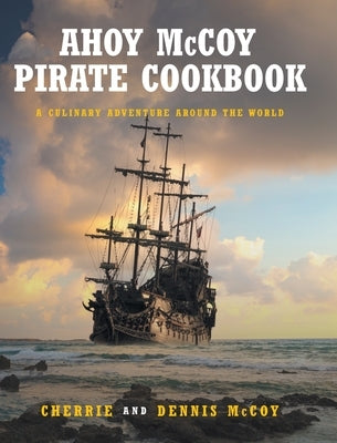Ahoy McCoy Pirate Cookbook: A Culinary Adventure Around the World by McCoy, Cherrie