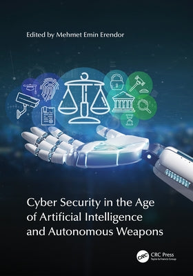 Cyber Security in the Age of Artificial Intelligence and Autonomous Weapons by Erendor, Mehmet Emin