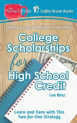 College Scholarships for High School Credit: Learn and Earn with this Two-for-One Strategy by Binz, Lee