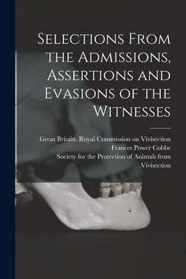 Selections From the Admissions, Assertions and Evasions of the Witnesses by Great Britain Royal Commission on VI