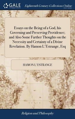 Essays on the Being of a God, his Governing and Preserving Providence; and Also Some Farther Thoughts on the Necessity and Certainty of a Divine Revel by L'Estrange, Hamon