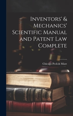 Inventors' & Mechanics' Scientific Manual and Patent Law Complete by Peck &. Miatt, Chicago