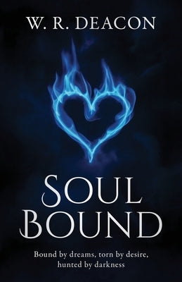 Soul Bound: Bound by dreams, torn by desire, hunted by darkness by Deacon, W. R.
