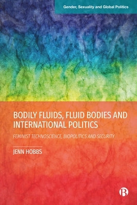 Bodily Fluids, Fluid Bodies and International Politics: Feminist Technoscience, Biopolitics and Security by Hobbs, Jenn