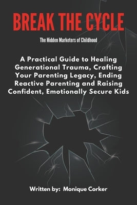 Break the Cycle: A Practical Guide to Healing Generational Trauma, Crafting your Parenting Legacy, Ending Reactive Parenting and Raisin by Corker, Monique