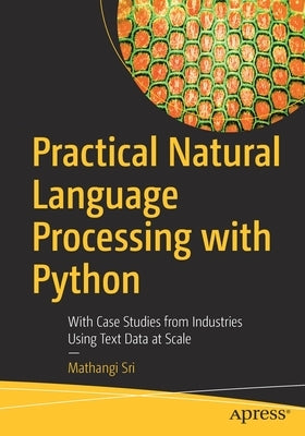 Practical Natural Language Processing with Python: With Case Studies from Industries Using Text Data at Scale by Sri, Mathangi
