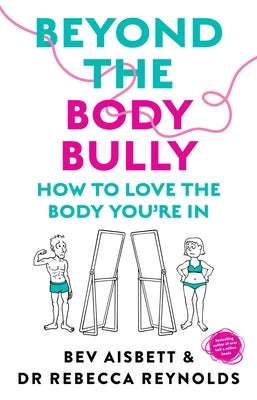 Beyond the Body Bully: How to Love the Body You're in with This Practical Expert Guide from the Bestselling Author of Living with It, Fo by Aisbett, Bev
