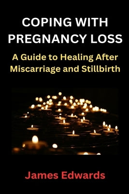 Coping with Pregnancy Loss: A Guide to Healing After Miscarriage and Stillbirth by Edwards, James