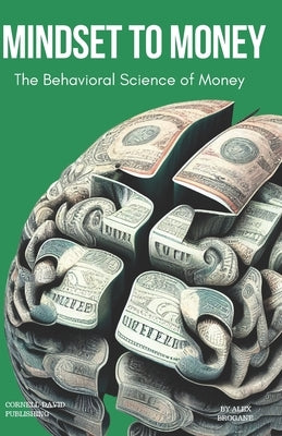 Mindset to Money: The Behavioural Science of Money by Brogane, Alex