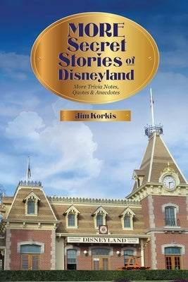 More Secret Stories of Disneyland: More Trivia Notes, Quotes, and Anecdotes by Korkis, Jim