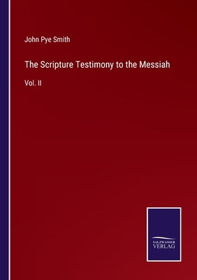 The Scripture Testimony to the Messiah: Vol. II by Smith, John Pye