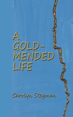 A Gold-Mended Life by Stegman, Carolyn