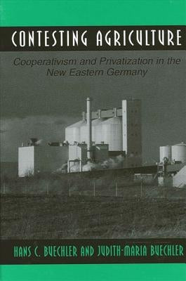 Contesting Agriculture: Cooperativism and Privatization in the New Eastern Germany by Buechler, Hans C.