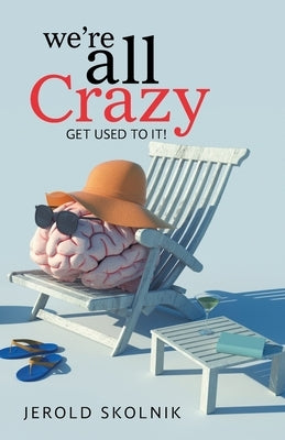 We're All Crazy: Get Used to It! by Skolnik, Jerold