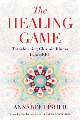 The Healing Game: Transforming Chronic Illness Using EFT by Dawson, Karl