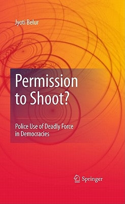 Permission to Shoot?: Police Use of Deadly Force in Democracies by Belur, Jyoti