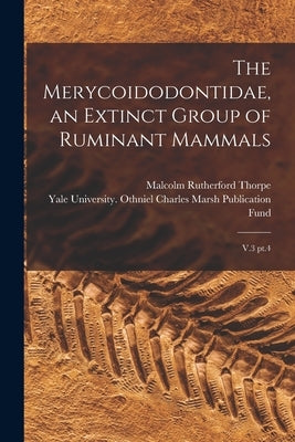 The Merycoidodontidae, an Extinct Group of Ruminant Mammals: V.3 pt.4 by Yale University Othniel Charles Mars