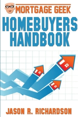 Mortgage Geek Home Buyers Handbook by Richardson, Jason R.