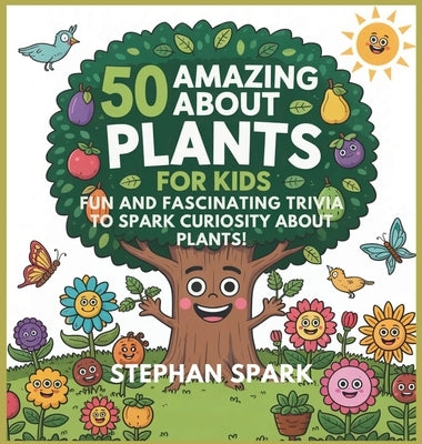 50 Amazing Facts About Plants for Kids: Fun and Fascinating Trivia to Spark Curiosity About Plants! by Spark, Stephan