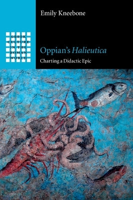 Oppian's Halieutica: Charting a Didactic Epic by Kneebone, Emily