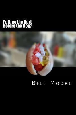 Putting the Cart Before the Dog! by Moore, Bill