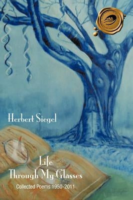 Life Through My Glasses: Collected Poems, 1950-2011 by Siegel, Herbert