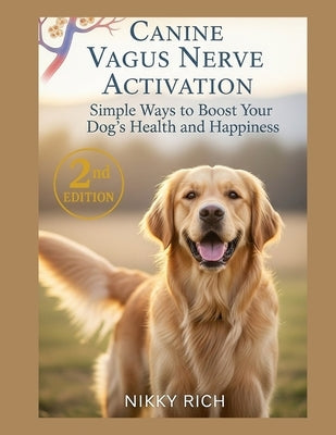 Canine Vagus Nerve Activation Second Edition: Simple Ways to Boost Your Dog's Health and Happiness by Rich, Nikky