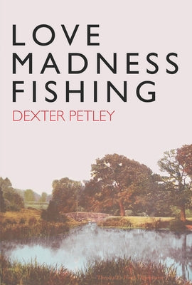 Love, Madness, Fishing by Petley, Dexter
