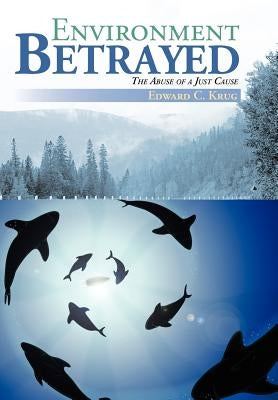 Environment Betrayed: The Abuse of a Just Cause by Krug, Edward C.