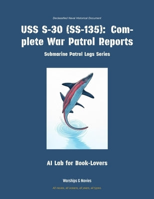 USS S-30 (Ss-135): Complete War Patrol Reports by Ai Lab for Book-Lovers