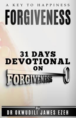 Forgiveness A Key to Happiness 31 Days Devotional on Forgiveness by Ezeh, Okwudili James