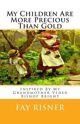 My Children Are More Precious Than Gold: Inspired By My Grandmother Veder Bishop Bright by Risner, Fay