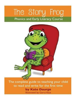 The Story Frog Early Literacy Course: A complete guide to teaching your child to read and write for the first time by Daurge, K.