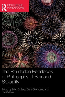 The Routledge Handbook of Philosophy of Sex and Sexuality by Earp, Brian D.
