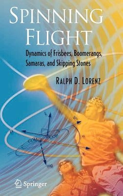 Spinning Flight: Dynamics of Frisbees, Boomerangs, Samaras, and Skipping Stones by Lorenz, Ralph D.
