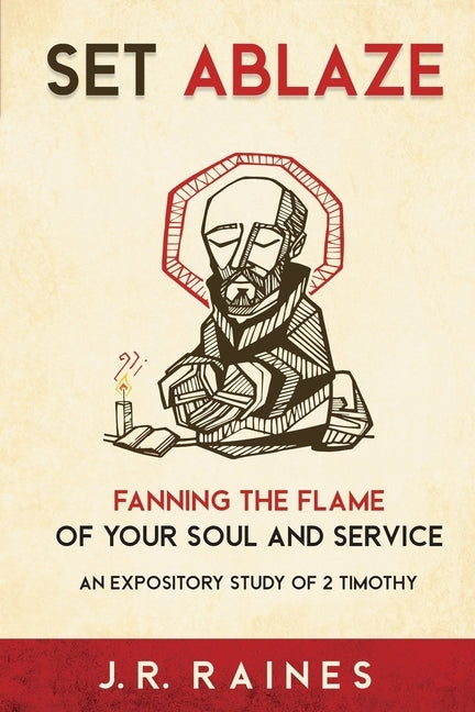 Set Ablaze: Fanning the Flame of Your Soul and Service: An Expository Study of 2 Timothy by Raines, J. R.