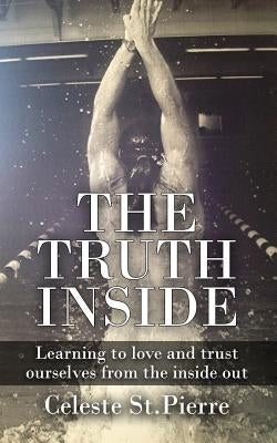 The Truth Inside: Learning to love and trust ourselves from the inside out by St Pierre, Celeste A.