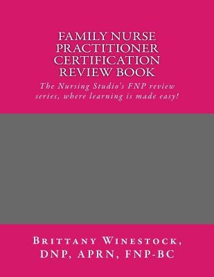 Family Nurse Practitioner Certification Review Book: The Nursing Studio's FNP Series, where learning is made easy! by Winestock, Brittany J.