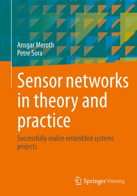 Sensor Networks in Theory and Practice: Successfully Realize Embedded Systems Projects by Meroth, Ansgar