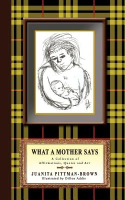 What A Mother Says: A Collection of Affirmations, Quotes and Art by Pittman-Brown, Juanita