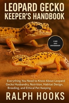 Leopard Gecko Keeper's Handbook: Everything You Need to Know About Leopard Gecko Husbandry, Nutrition, Habitat Design, Breeding, and Ethical Pet Keepi by Hooks, Ralph