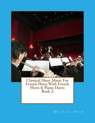 Classical Sheet Music For French Horn With French Horn & Piano Duets Book 2: Ten Easy Classical Sheet Music Pieces For Solo French Horn & French Horn/ by Shaw, Michael